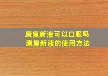 康复新液可以口服吗 康复新液的使用方法